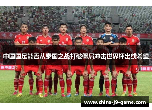 中国国足能否从泰国之战打破僵局冲击世界杯出线希望