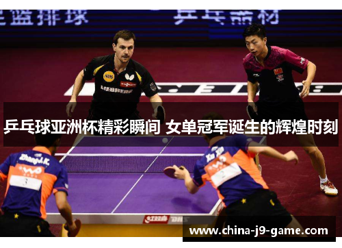 乒乓球亚洲杯精彩瞬间 女单冠军诞生的辉煌时刻