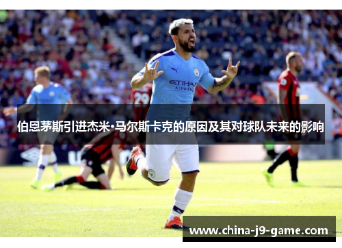 伯恩茅斯引进杰米·马尔斯卡克的原因及其对球队未来的影响 伯恩茅斯引进杰米·马尔斯卡克的原因及其对球队未来的影响