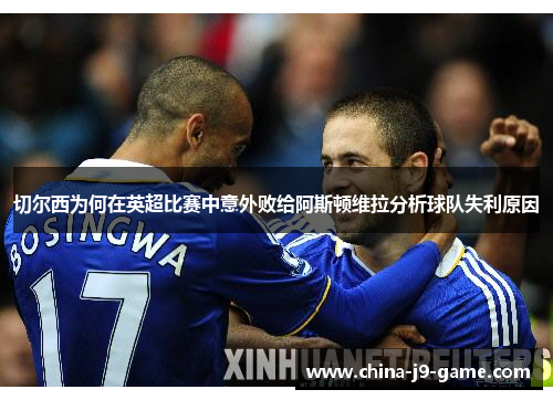 切尔西为何在英超比赛中意外败给阿斯顿维拉分析球队失利原因