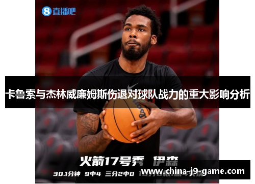 卡鲁索与杰林威廉姆斯伤退对球队战力的重大影响分析