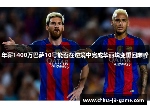 年薪1400万巴萨10号能否在逆境中完成华丽蜕变重回巅峰 年薪1400万巴萨10号能否在逆境中完成华丽蜕变重回巅峰