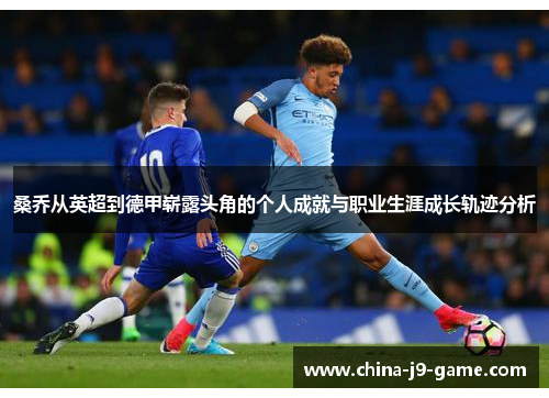 桑乔从英超到德甲崭露头角的个人成就与职业生涯成长轨迹分析 桑乔从英超到德甲崭露头角的个人成就与职业生涯成长轨迹分析