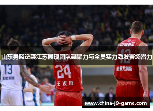 山东男篮逆袭江苏展现团队凝聚力与全员实力激发赛场潜力 山东男篮逆袭江苏展现团队凝聚力与全员实力激发赛场潜力
