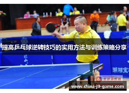 提高乒乓球逆转技巧的实用方法与训练策略分享 提高乒乓球逆转技巧的实用方法与训练策略分享
