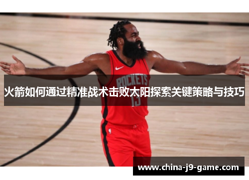 火箭如何通过精准战术击败太阳探索关键策略与技巧 火箭如何通过精准战术击败太阳探索关键策略与技巧