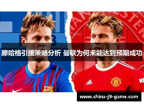 滕哈格引援策略分析 曼联为何未能达到预期成功