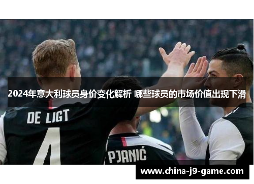 2024年意大利球员身价变化解析 哪些球员的市场价值出现下滑 2024年意大利球员身价变化解析 哪些球员的市场价值出现下滑