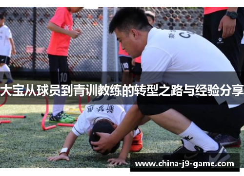 大宝从球员到青训教练的转型之路与经验分享