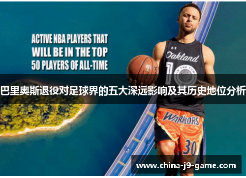 巴里奥斯退役对足球界的五大深远影响及其历史地位分析 巴里奥斯退役对足球界的五大深远影响及其历史地位分析
