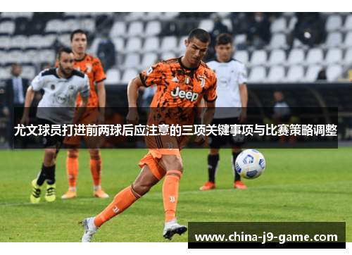 尤文球员打进前两球后应注意的三项关键事项与比赛策略调整