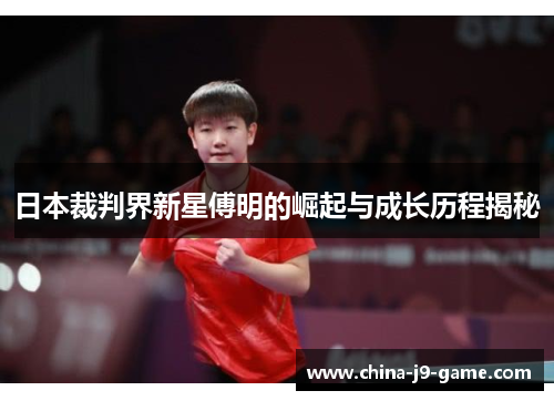 日本裁判界新星傅明的崛起与成长历程揭秘 日本裁判界新星傅明的崛起与成长历程揭秘