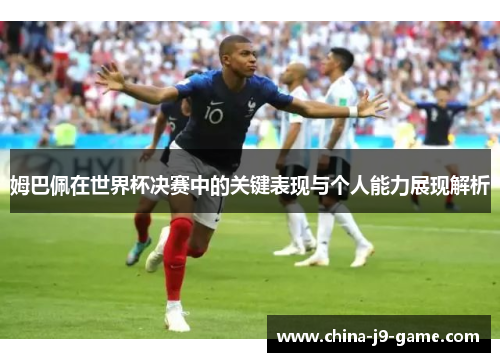 姆巴佩在世界杯决赛中的关键表现与个人能力展现解析