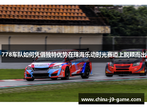 778车队如何凭借独特优势在珠海乐动时光赛道上脱颖而出