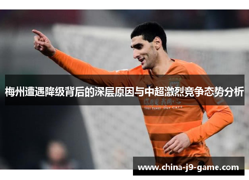梅州遭遇降级背后的深层原因与中超激烈竞争态势分析