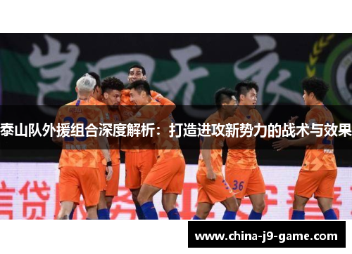 泰山队外援组合深度解析：打造进攻新势力的战术与效果