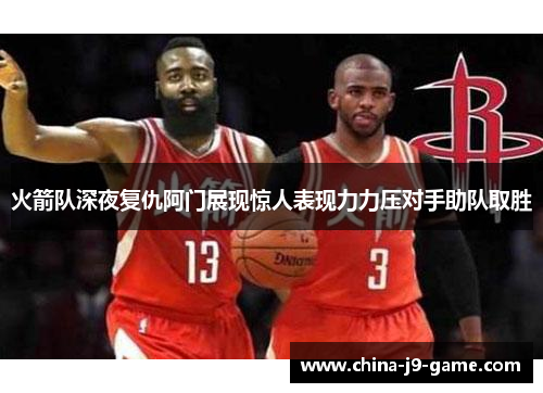 火箭队深夜复仇阿门展现惊人表现力力压对手助队取胜