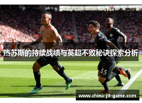 热苏斯的持续战绩与英超不败秘诀探索分析