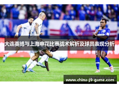 大连英博与上海申花比赛战术解析及球员表现分析
