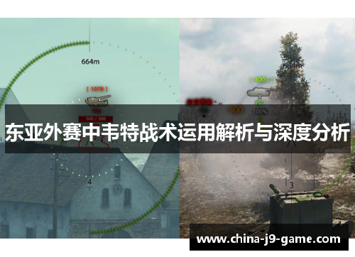 东亚外赛中韦特战术运用解析与深度分析 东亚外赛中韦特战术运用解析与深度分析