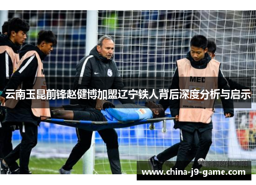 云南玉昆前锋赵健博加盟辽宁铁人背后深度分析与启示 云南玉昆前锋赵健博加盟辽宁铁人背后深度分析与启示
