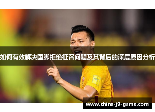 如何有效解决国脚拒绝征召问题及其背后的深层原因分析