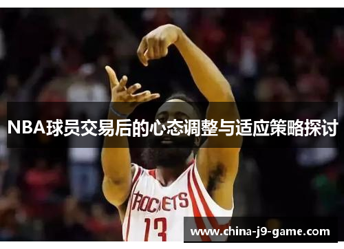 NBA球员交易后的心态调整与适应策略探讨 NBA球员交易后的心态调整与适应策略探讨