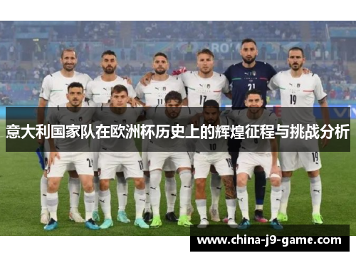 意大利国家队在欧洲杯历史上的辉煌征程与挑战分析 意大利国家队在欧洲杯历史上的辉煌征程与挑战分析