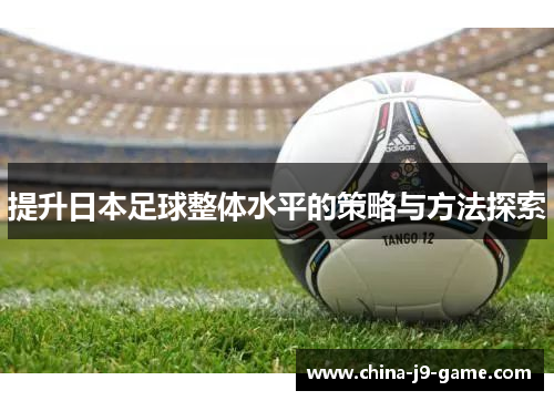 提升日本足球整体水平的策略与方法探索