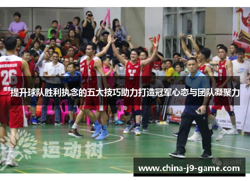 提升球队胜利执念的五大技巧助力打造冠军心态与团队凝聚力
