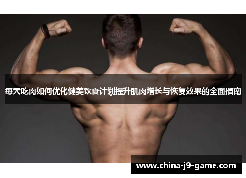 每天吃肉如何优化健美饮食计划提升肌肉增长与恢复效果的全面指南 每天吃肉如何优化健美饮食计划提升肌肉增长与恢复效果的全面指南