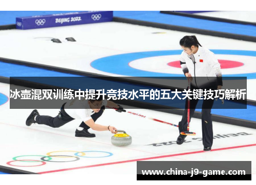 冰壶混双训练中提升竞技水平的五大关键技巧解析