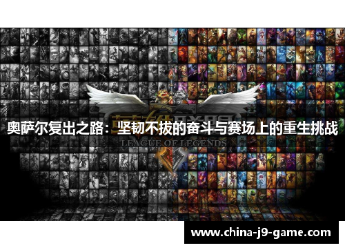 奥萨尔复出之路:坚韧不拔的奋斗与赛场上的重生挑战 奥萨尔复出之路:坚韧不拔的奋斗与赛场上的重生挑战
