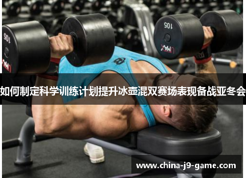 如何制定科学训练计划提升冰壶混双赛场表现备战亚冬会