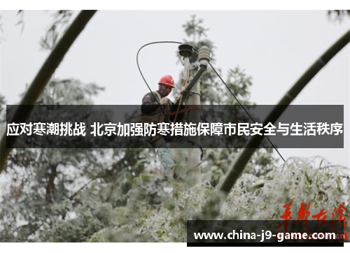 应对寒潮挑战 北京加强防寒措施保障市民安全与生活秩序