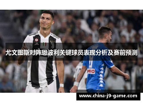 尤文图斯对阵恩波利关键球员表现分析及赛前预测 尤文图斯对阵恩波利关键球员表现分析及赛前预测
