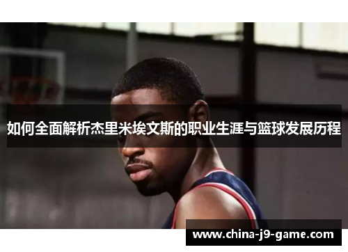 如何全面解析杰里米埃文斯的职业生涯与篮球发展历程