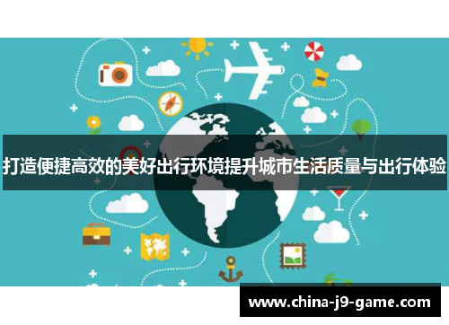 打造便捷高效的美好出行环境提升城市生活质量与出行体验