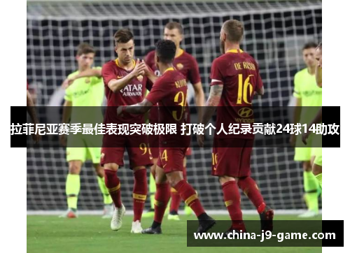 拉菲尼亚赛季最佳表现突破极限 打破个人纪录贡献24球14助攻 拉菲尼亚赛季最佳表现突破极限 打破个人纪录贡献24球14助攻