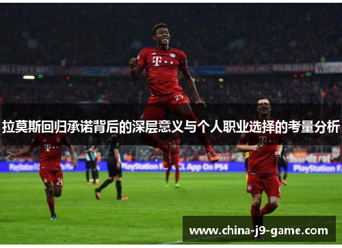 拉莫斯回归承诺背后的深层意义与个人职业选择的考量分析