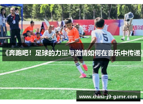 《奔跑吧！足球的力量与激情如何在音乐中传递》