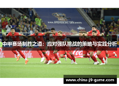 中甲赛场制胜之道：应对强队挑战的策略与实践分析