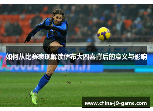如何从比赛表现解读伊布大四喜背后的意义与影响
