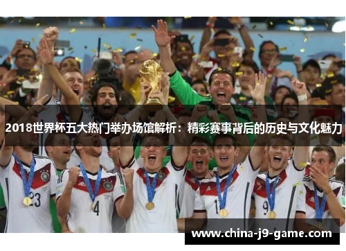 2018世界杯五大热门举办场馆解析：精彩赛事背后的历史与文化魅力