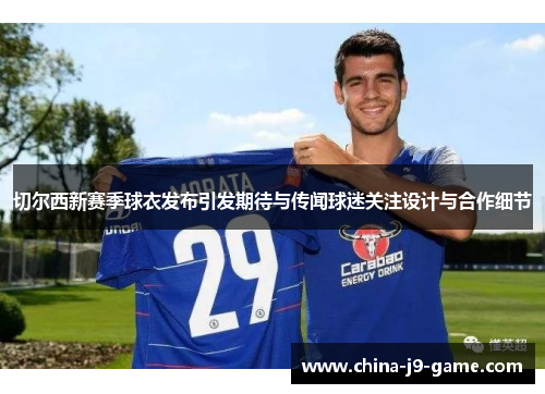 切尔西新赛季球衣发布引发期待与传闻球迷关注设计与合作细节 切尔西新赛季球衣发布引发期待与传闻球迷关注设计与合作细节