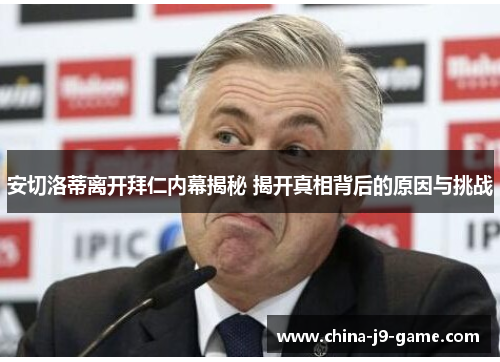 安切洛蒂离开拜仁内幕揭秘 揭开真相背后的原因与挑战 安切洛蒂离开拜仁内幕揭秘 揭开真相背后的原因与挑战