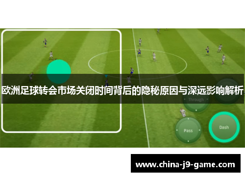 欧洲足球转会市场关闭时间背后的隐秘原因与深远影响解析 欧洲足球转会市场关闭时间背后的隐秘原因与深远影响解析