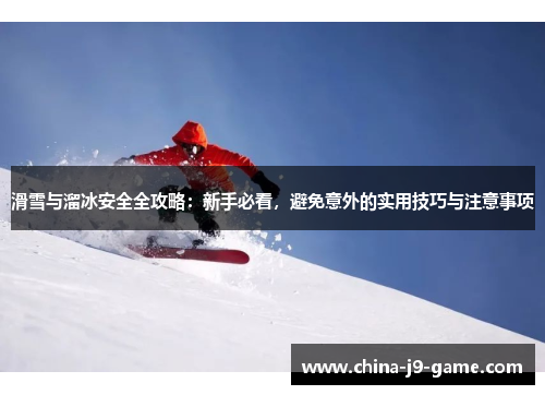 滑雪与溜冰安全全攻略:新手必看,避免意外的实用技巧与注意事项 滑雪与溜冰安全全攻略:新手必看,避免意外的实用技巧与注意事项