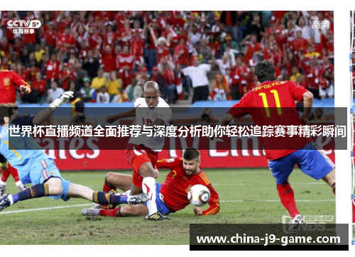 世界杯直播频道全面推荐与深度分析助你轻松追踪赛事精彩瞬间