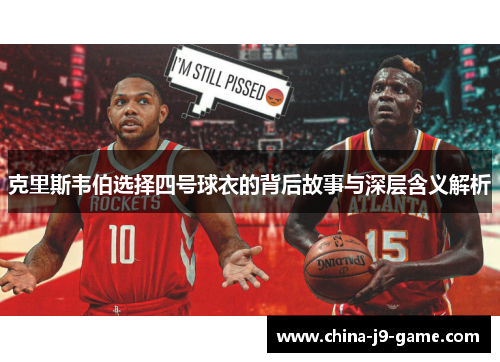 克里斯韦伯选择四号球衣的背后故事与深层含义解析 克里斯韦伯选择四号球衣的背后故事与深层含义解析